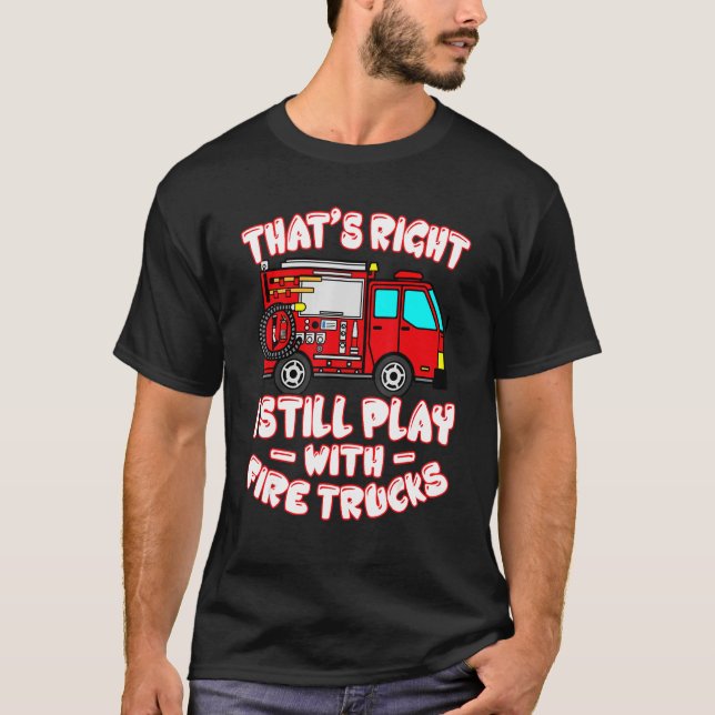 Camiseta That's Right I Still Play With Fire Trucks Firefig (Anverso)
