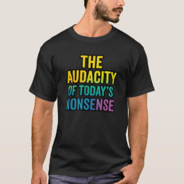 Camiseta The Audacity of Today’s Nonsense | Funny Sarcastic