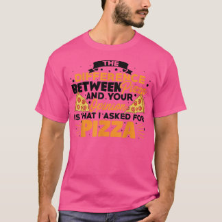 Camiseta The Difference Between Pizza And You Pizza Lover I