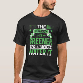 Camiseta The Grass Is Greener Where You Water It Positive