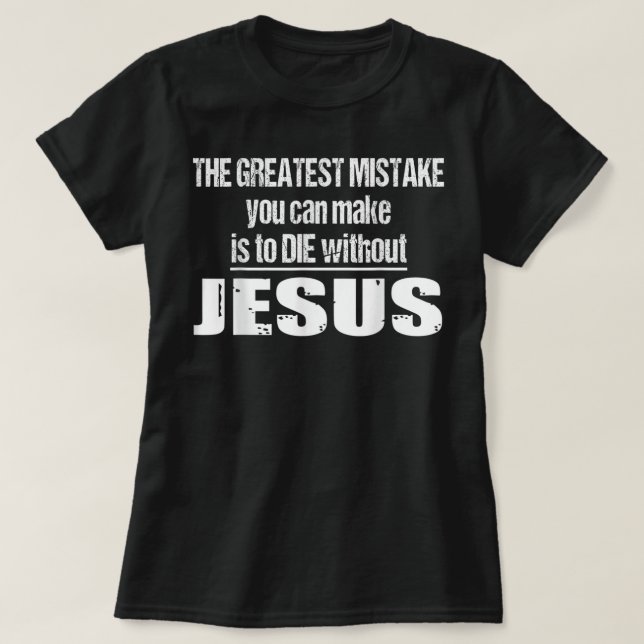 Camiseta The Greatest Mistake Is To Die Without Jesus T-Shi (Diseño del anverso)