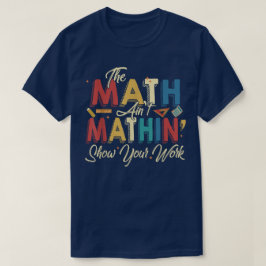 Camiseta The Math Ain't Mathin Show Your Work Funny Math