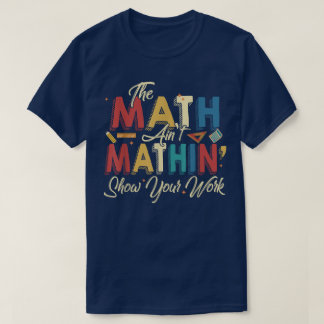 Camiseta The Math Ain't Mathin Show Your Work Funny Math