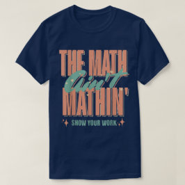 Camiseta The Math Ain't Mathin Show Your Work Funny Math