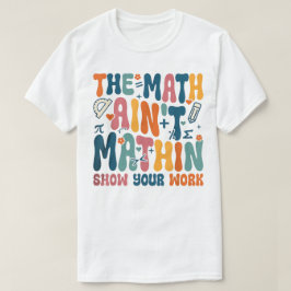 Camiseta The Math Ain't Mathin Show Your Work Funny Math
