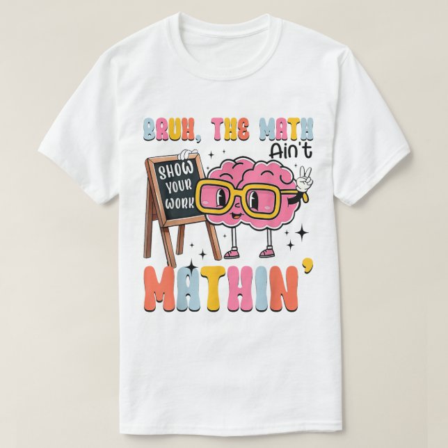 Camiseta The Math Ain't Mathin Show Your Work Funny Math (Diseño del anverso)