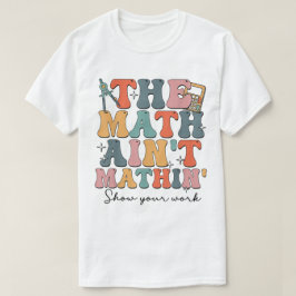 Camiseta The Math Ain't Mathin Show Your Work Funny Math