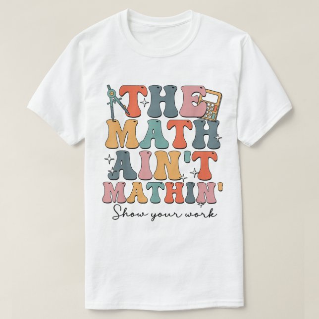 Camiseta The Math Ain't Mathin Show Your Work Funny Math (Diseño del anverso)