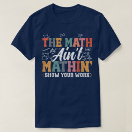 Camiseta The Math Ain't Mathin Show Your Work Funny Math