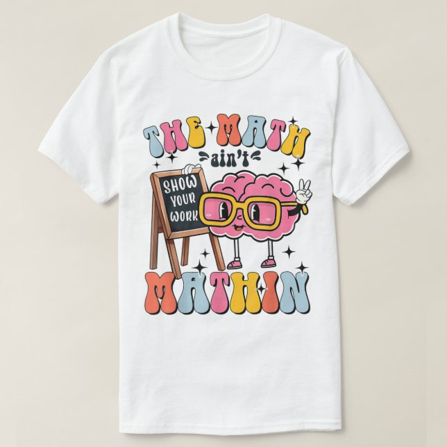 Camiseta The Math Ain't Mathin Show Your Work Funny Math (Diseño del anverso)