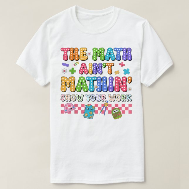 Camiseta The Math Ain't Mathin Show Your Work Funny Math (Diseño del anverso)
