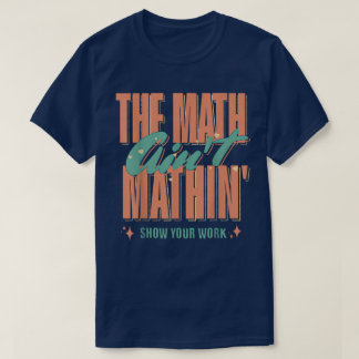 Camiseta The Math Ain't Mathin Show Your Work Funny Math