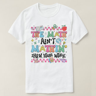 Camiseta The Math Ain't Mathin Show Your Work Funny Math