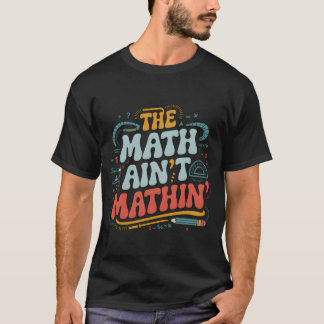Camiseta The Math Aint Mathin Show Your Work Matheacher fam