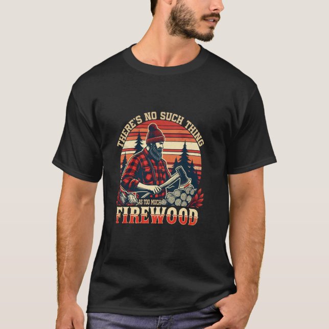 Camiseta There's No Such Thing As Too Much Firewood Funny W (Anverso)