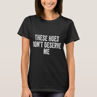 Camiseta These Hoes Dont Deserve Me Design