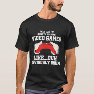 Camiseta They Say I'm Always Playing Video Games Like Duh G