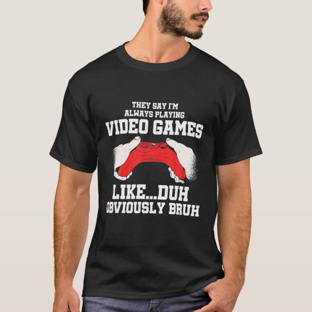 Camiseta They Say I'm Always Playing Video Games Like Duh G (Anverso)