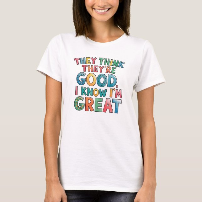 Camiseta They think they're good I know I'm great (Anverso)