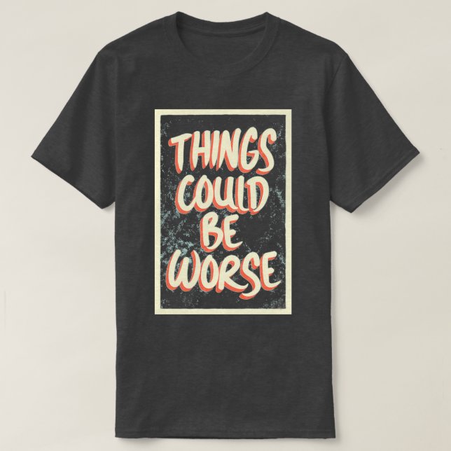 Camiseta Things Could Be Worse 1 (Diseño del anverso)