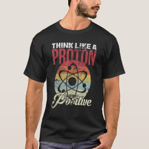 Camiseta Think Like A Proton And Stay Positive Science
