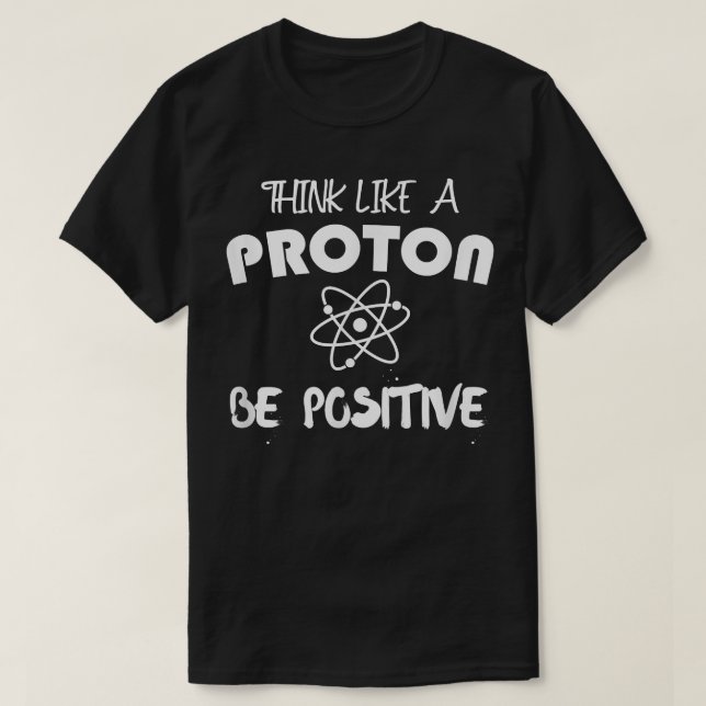 Camiseta Think Like A Proton Be Positive Science Atoms Moti (Diseño del anverso)