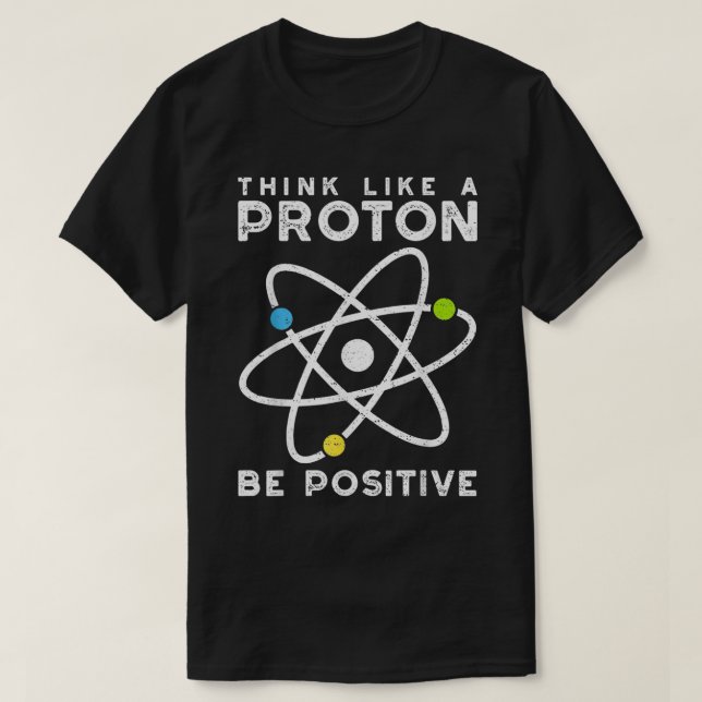 Camiseta Think Like A Proton Be Positive  Scientist  (Diseño del anverso)