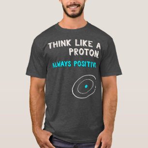 Camiseta Think Like a Proton Shirt  Always Positive  Scienc