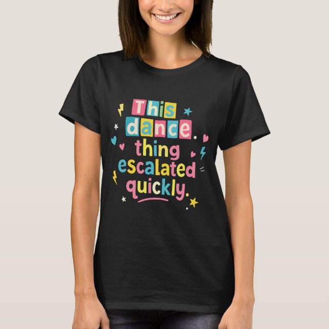 Camiseta This dance thing escalated quickly (Anverso)
