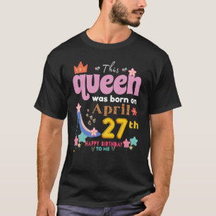 Camiseta This Queen Was Born On April 27th Happy Birthday T