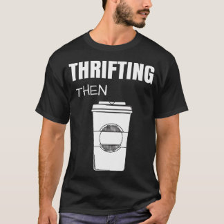 Camiseta Thrifting Then Coffee Funny Thrift Store