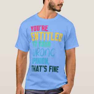 Camiseta tienes derecho a tu opinión equivocada que está bi