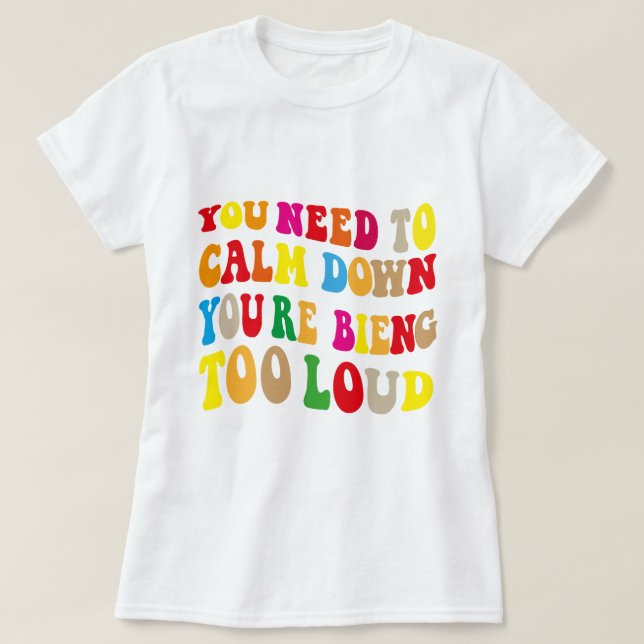 Camiseta Tienes que calmarte, estás siendo demasiado fuerte (Diseño del anverso)