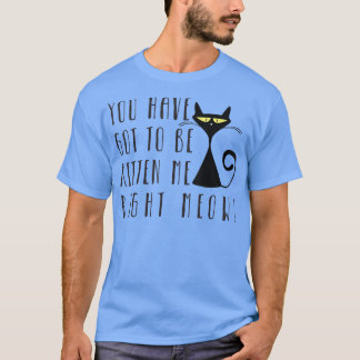 Camiseta Tienes Que Estar Gatito Ahora Mismo 