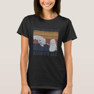 Camiseta Tienes Que Ser Riñon Me Pun Por Un Donante De Riño