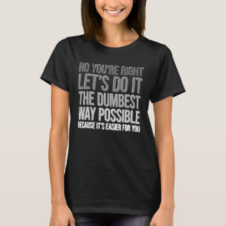 Camiseta Tienes razón, hazlo de la manera más tonta Sarcasm