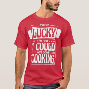 Camiseta Tienes Suerte De Que Aquí Podría Haber Ido A Cocin