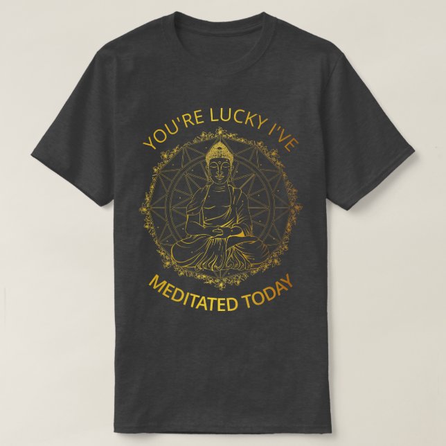 Camiseta Tienes suerte de que haya meditado hoy. (Diseño del anverso)