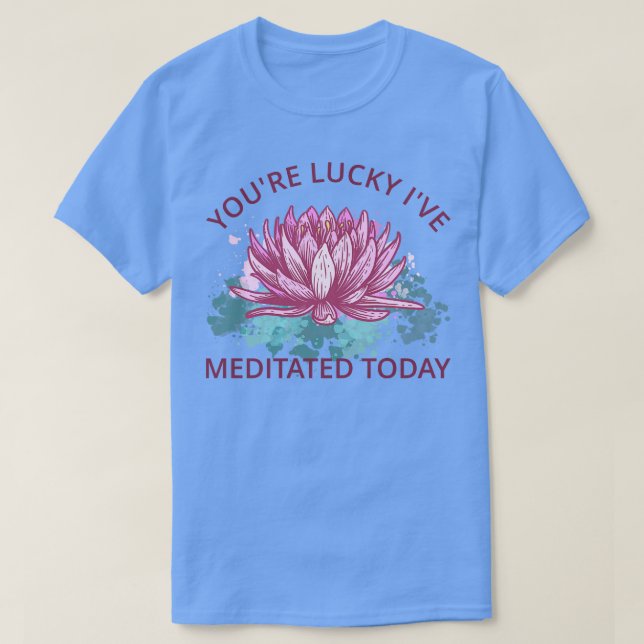 Camiseta Tienes Suerte De Que He Meditado Hoy III (Diseño del anverso)