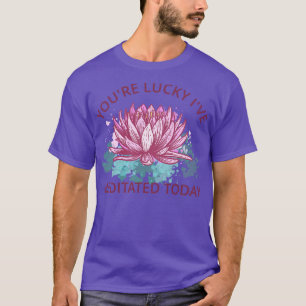 Camiseta Tienes Suerte De Que He Meditado Hoy III