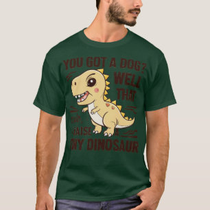 Camiseta tienes un perro bien, eso es lindo... crio un dino