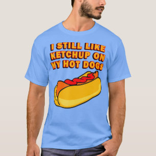 Camiseta Todavía Me Gusta El Ketchup En Mis Perros Calient