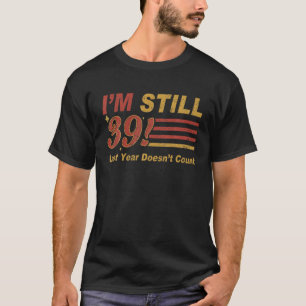 Camiseta Todavía tengo 39 años y el año pasado no cuenta co