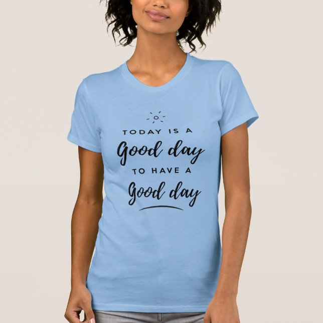 Camiseta Today is a Good day to have a Good day (Anverso)