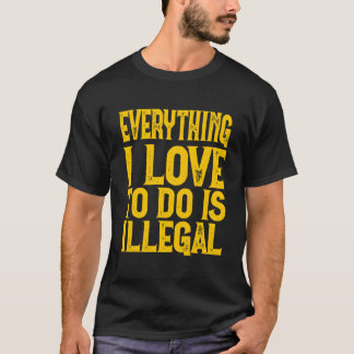 Camiseta Todo lo que amo hacer es ilegal dicho