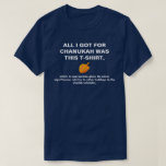 Camiseta Todo lo que conseguí para Chanukah era apropiado<br><div class="desc">La camisa perfecta para su celebración de días festivos siguiente del trabajo. La vez próxima alguien le desea "buenas fiestas, " usted sabrá qué decir.</div>