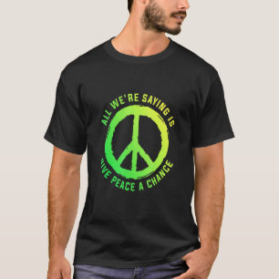 Camiseta Todo Lo Que Estamos Diciendo Es Dar A La Paz Una O