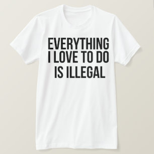 Camiseta Todo lo que me encanta hacer es ilegal