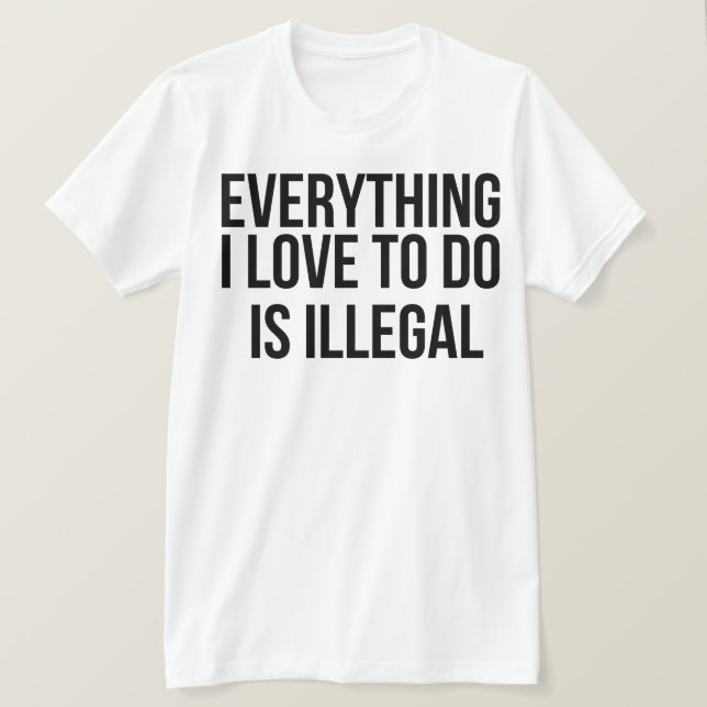 Camiseta Todo lo que me encanta hacer es ilegal (Anverso del diseño)