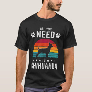 Camiseta Todo lo que necesitas es perro chihuahua